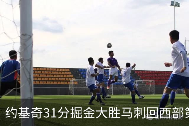约基奇31分掘金大胜马刺回西部第一 爵士擒鹰